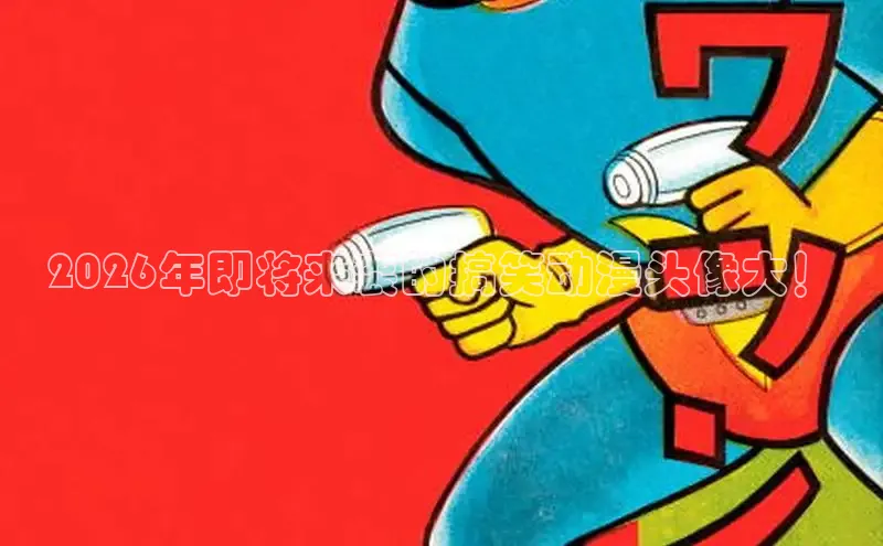 2026年即将来袭的搞笑动漫头像大！